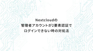 Nextcloudの管理者アカウントが2要素認証でログインできない時の対処法