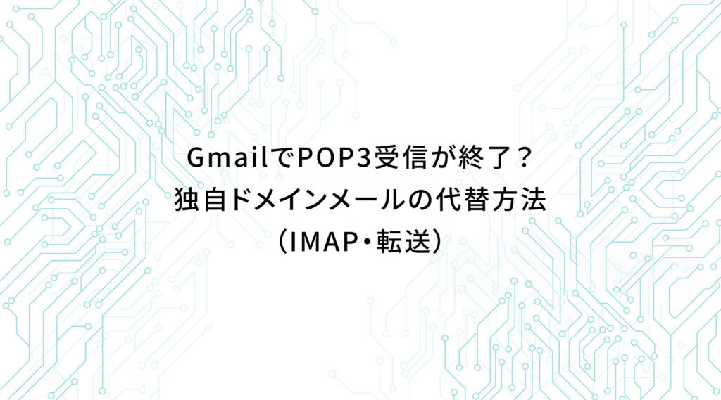 GmailでPOP3受信が終了?独自ドメインメールの代替方法(IMAP・転送)