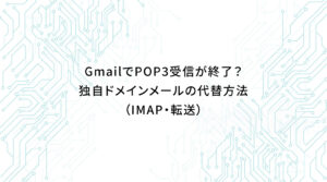 GmailでPOP3受信が終了?独自ドメインメールの代替方法(IMAP・転送)