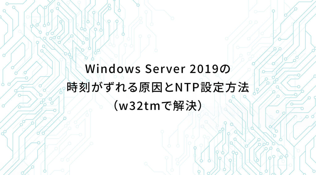 Windows Server 2019の時刻がズレる原因とNTP設定方法
