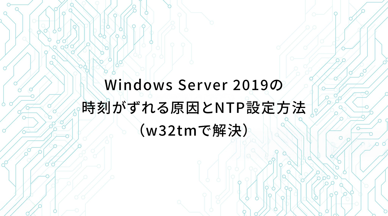 Windows Server 2019の時刻がズレる原因とNTP設定方法